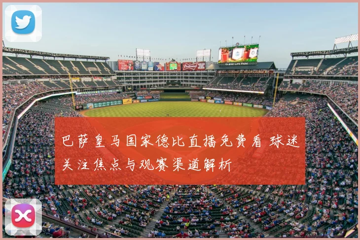 巴萨皇马国家德比直播免费看 球迷关注焦点与观赛渠道解析
