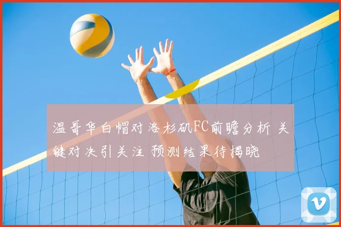 温哥华白帽对洛杉矶FC前瞻分析 关键对决引关注 预测结果待揭晓