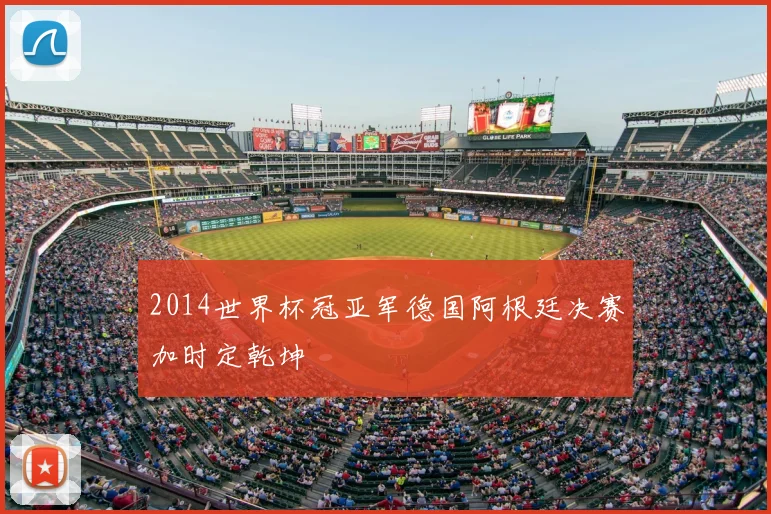 2014世界杯冠亚军德国阿根廷决赛加时定乾坤
