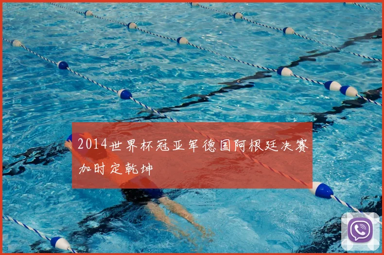 2014世界杯冠亚军德国阿根廷决赛加时定乾坤