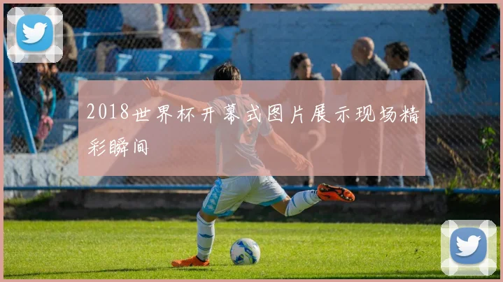 2018世界杯开幕式图片展示现场精彩瞬间