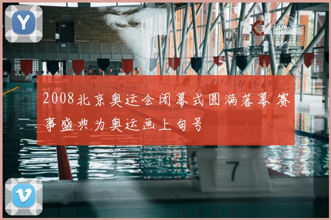 2008北京奥运会闭幕式圆满落幕 赛事盛典为奥运画上句号