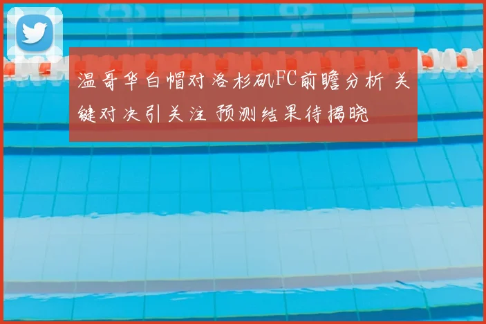 温哥华白帽对洛杉矶FC前瞻分析 关键对决引关注 预测结果待揭晓