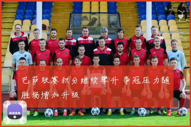 巴萨联赛积分继续攀升 争冠压力随胜场增加升级