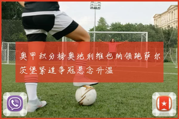 奥甲积分榜奥地利维也纳领跑萨尔茨堡紧追争冠悬念升温