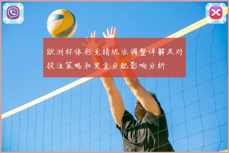 欧洲杯体彩竞猜玩法调整详解及对投注策略和奖金分配影响分析