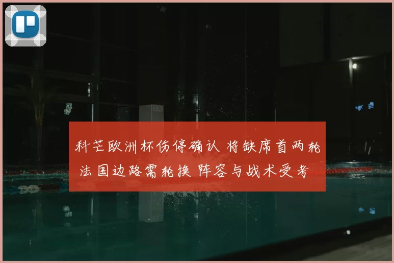 科芒欧洲杯伤停确认 将缺席首两轮 法国边路需轮换 阵容与战术受考验