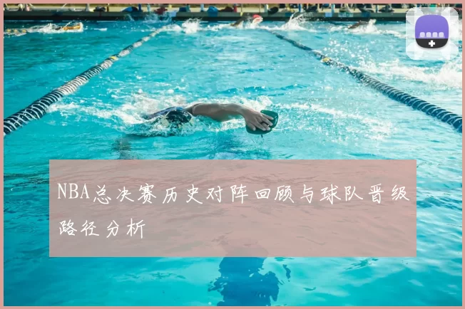 NBA总决赛历史对阵回顾与球队晋级路径分析