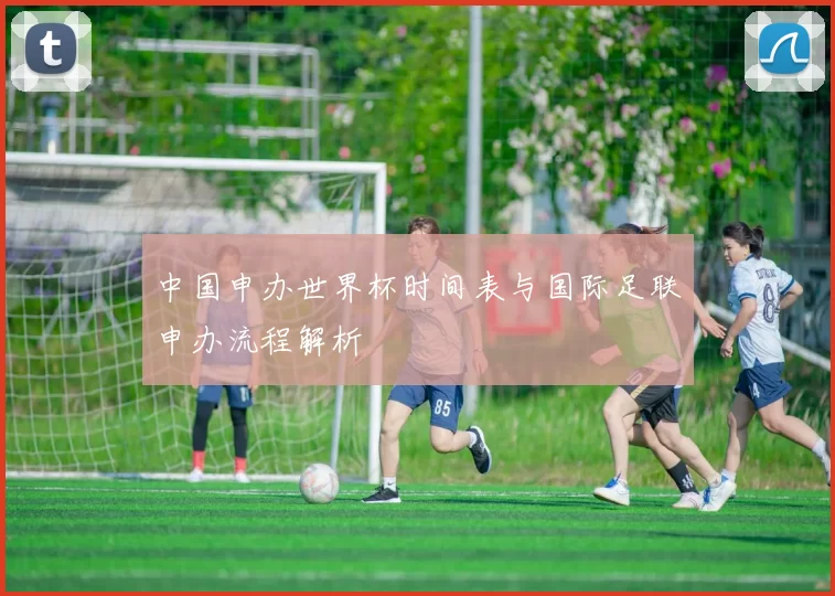 中国申办世界杯时间表与国际足联申办流程解析