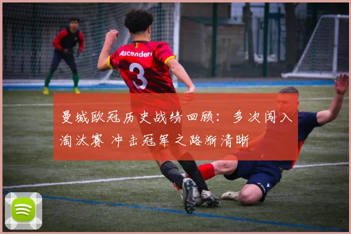 曼城欧冠历史战绩回顾:多次闯入淘汰赛 冲击冠军之路渐清晰