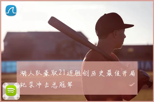 湖人队豪取21连胜创历史最佳开局纪录冲击总冠军