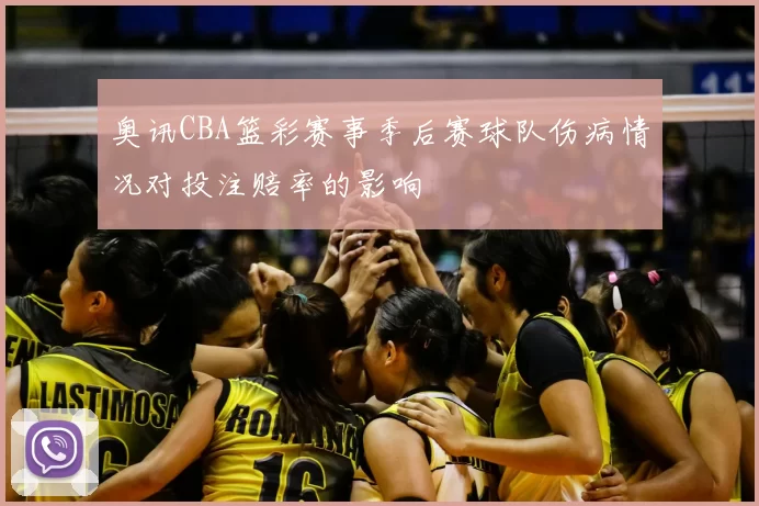 奥讯CBA篮彩赛事季后赛球队伤病情况对投注赔率的影响