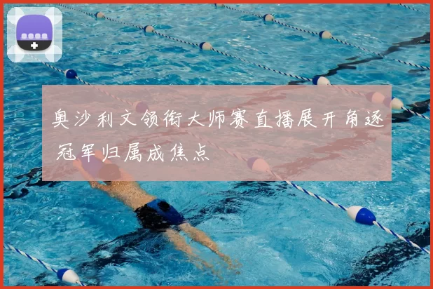 奥沙利文领衔大师赛直播展开角逐 冠军归属成焦点