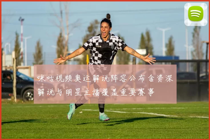 咪咕视频奥运解说阵容公布含资深解说与明星主播覆盖重要赛事