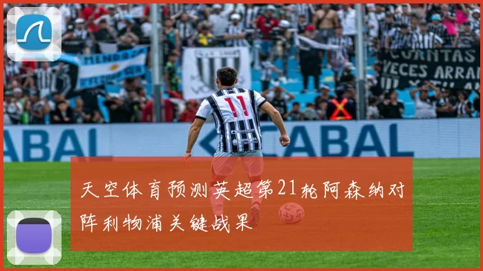 天空体育预测英超第21轮阿森纳对阵利物浦关键战果