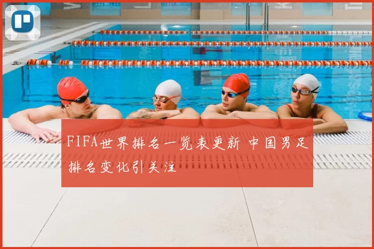 FIFA世界排名一览表更新 中国男足排名变化引关注