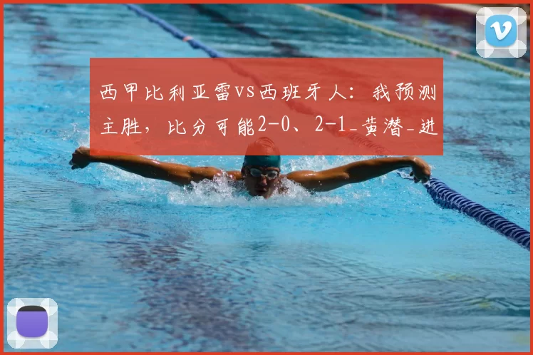 西甲比利亚雷vs西班牙人:我预测主胜,比分可能2-0、2-1_黄潜_进攻_欧冠