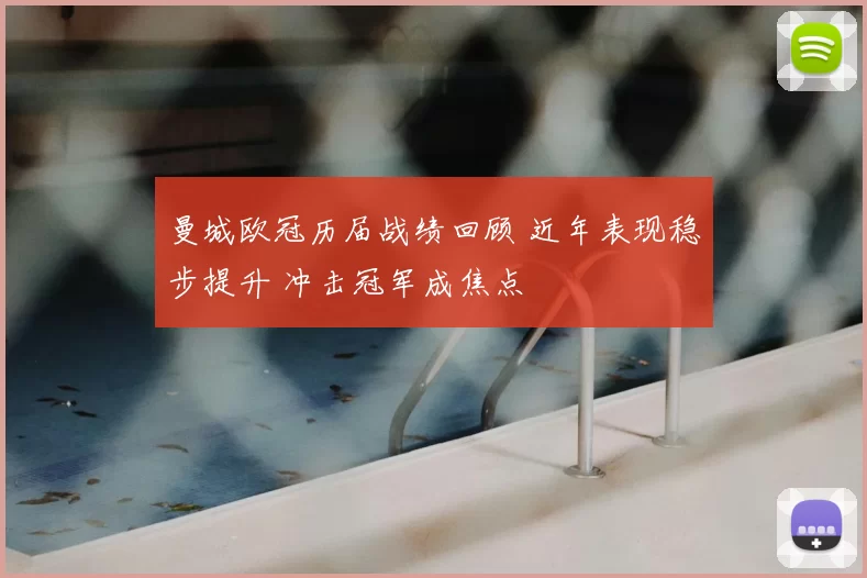 曼城欧冠历届战绩回顾 近年表现稳步提升 冲击冠军成焦点