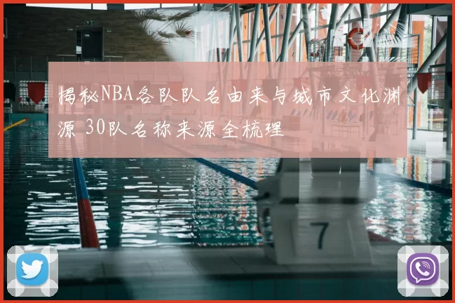 揭秘NBA各队队名由来与城市文化渊源 30队名称来源全梳理