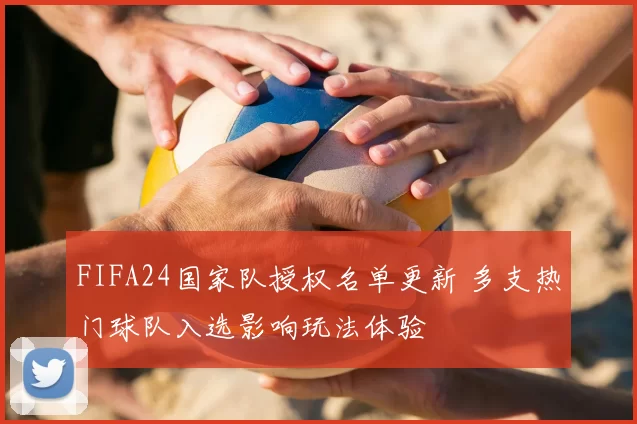 FIFA24国家队授权名单更新 多支热门球队入选影响玩法体验