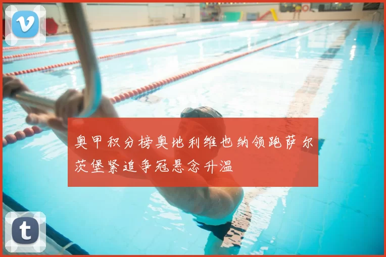 奥甲积分榜奥地利维也纳领跑萨尔茨堡紧追争冠悬念升温