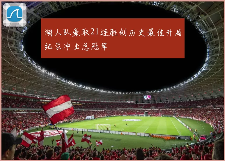 湖人队豪取21连胜创历史最佳开局纪录冲击总冠军