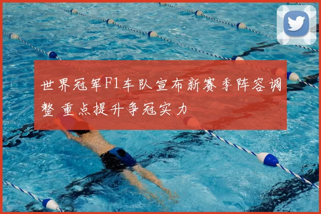 世界冠军F1车队宣布新赛季阵容调整 重点提升争冠实力