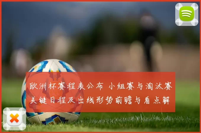 欧洲杯赛程表公布 小组赛与淘汰赛关键日程及出线形势前瞻与看点解读